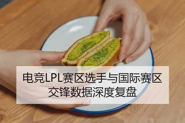 电竞LPL赛区选手与国际赛区交锋数据深度复盘